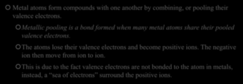 Metallic Bonds-Electron Pooling Metal atoms form compounds with one another by combining, or pooling their valence electrons.