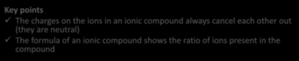 C2 1.3 Formulae of ionic compounds Key points The charges on the ions in an ionic compound always cancel each other out (they are neutral) The formula of an ionic compound shows the ratio of ions