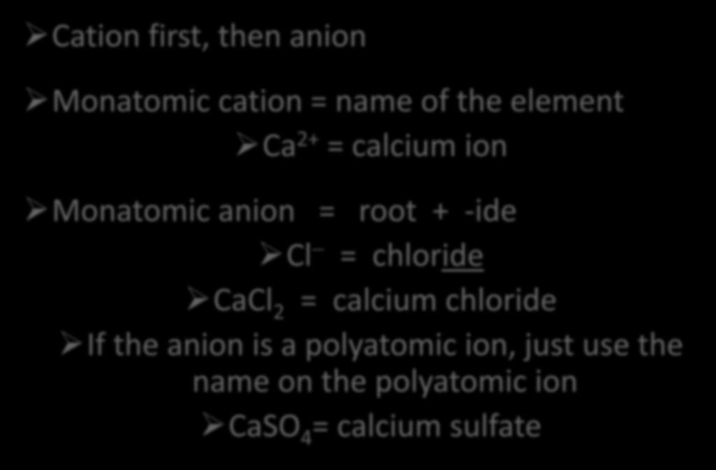 Naming Ionic Compounds Cation first, then anion Monatomic cation = name of the element Ca 2+ = calcium ion Monatomic anion = root + -ide