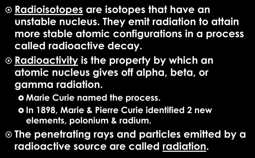 Radioactivity Radioisotopes are isotopes that have an unstable nucleus. They emit radiation to attain more stable atomic configurations in a process called radioactive decay.