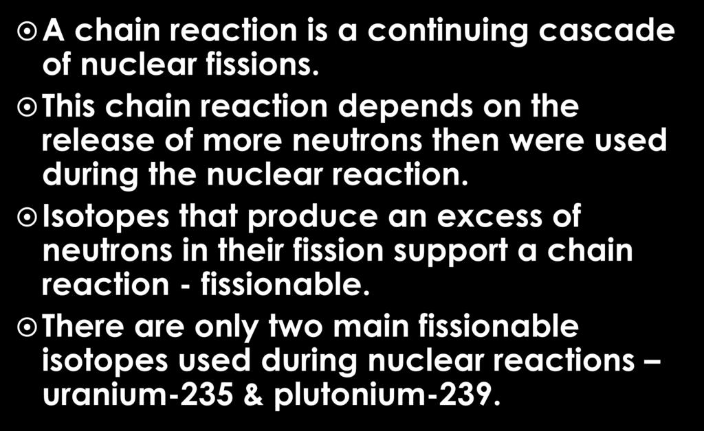 Chain Reactions A chain reaction is a continuing cascade of nuclear fissions. This chain reaction depends on the release of more neutrons then were used during the nuclear reaction.