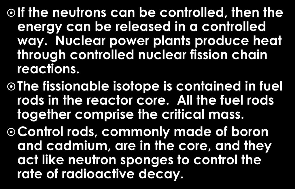 Nuclear Power Plants If the neutrons can be controlled, then the energy can be released in a controlled way. Nuclear power plants produce heat through controlled nuclear fission chain reactions.