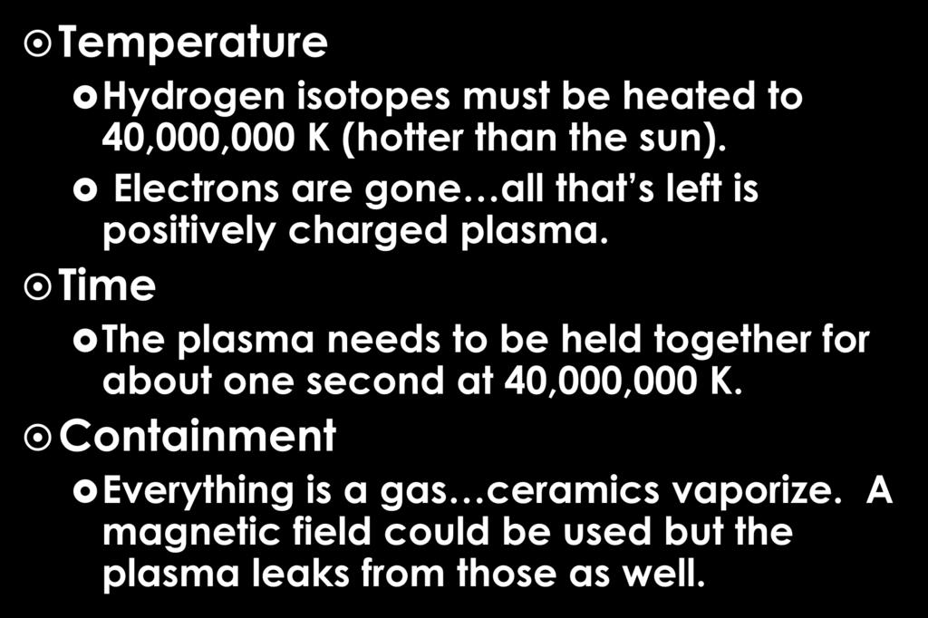Nuclear Fusion (cont) Temperature Hydrogen isotopes must be heated to 40,000,000 K (hotter than the sun). Electrons are gone all that s left is positively charged plasma.
