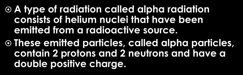 Alpha radiation A type of radiation called alpha radiation consists of helium nuclei that have been emitted from a