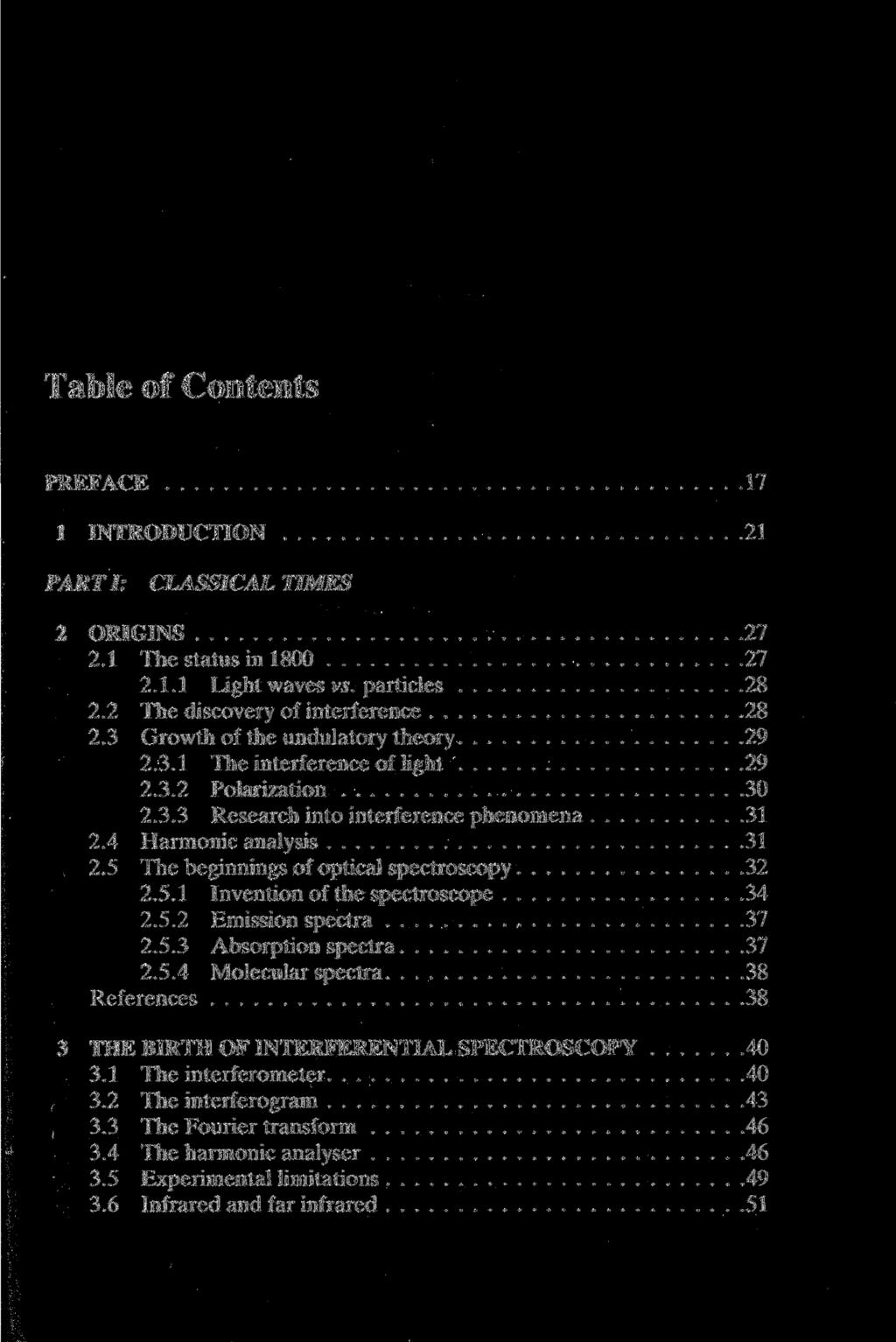 Table of Contents PREFACE 17 1 INTRODUCTION 21 PARTI: CLASSICAL TIMES 2 ORIGINS 27 2.1 The Status in 1800 27 2.1.1 Light waves vs. particles 28 2.2 The discovery of interference 28 2.