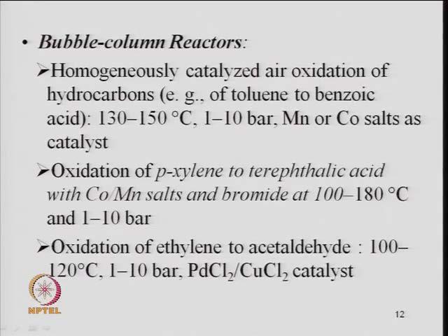 (Refer Slide Time: 33:09) Then, we have a Bubble Column Reactors so again if you look at the example here the homogeneously catalyzed air oxidation.