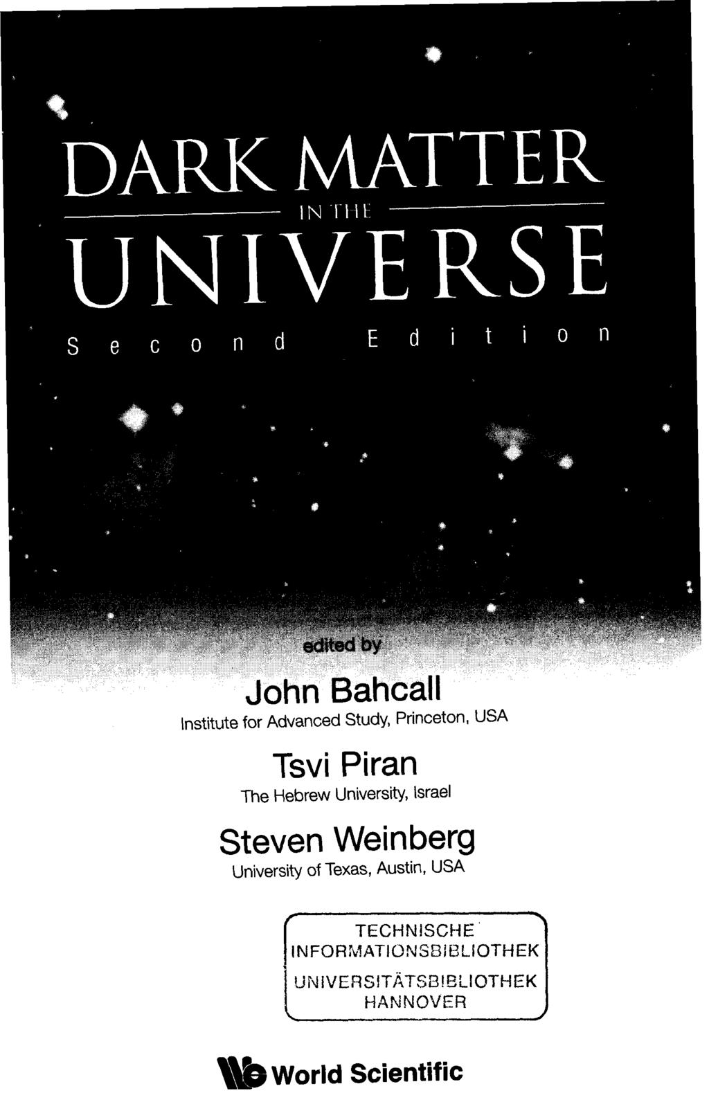 DARK MATTER IN UNIVERSE n d edited by John Bahcall Institute for Advanced Study, Princeton, USA Tsvi Piran The Hebrew University,