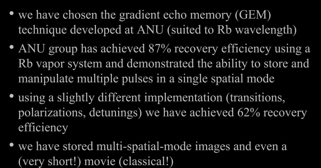 quantum memory we have chosen the gradient echo memory (GEM) technique developed at ANU (suited to Rb wavelength) ANU group has achieved 87% recovery efficiency using a Rb vapor system and