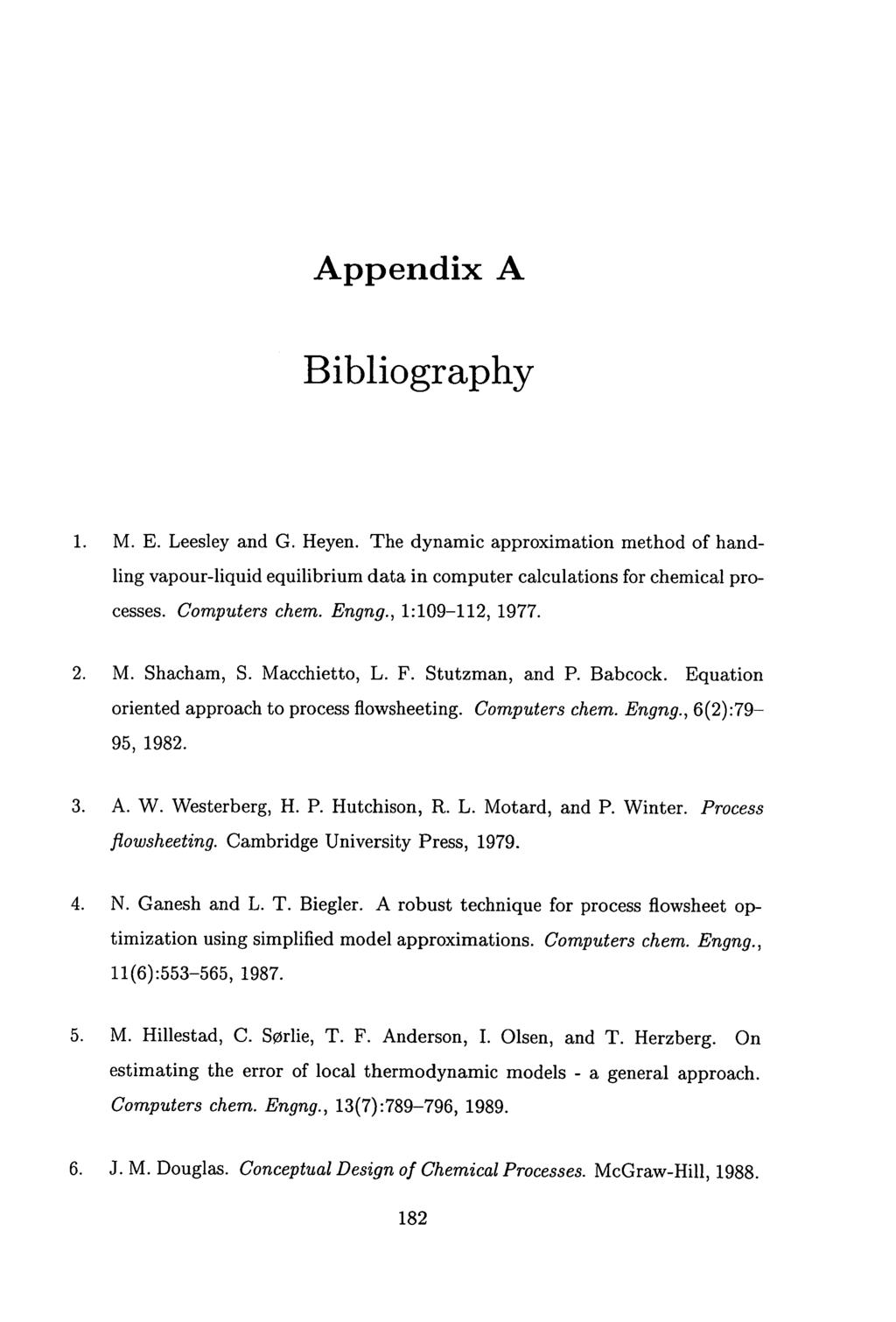 Appendix A Bibliography M. E. Leesley and G. Heyen. The dynamic approximation method of handling vapour-liquid equilibrium data in computer calculations for chemical processes. Computers chem. Engng.