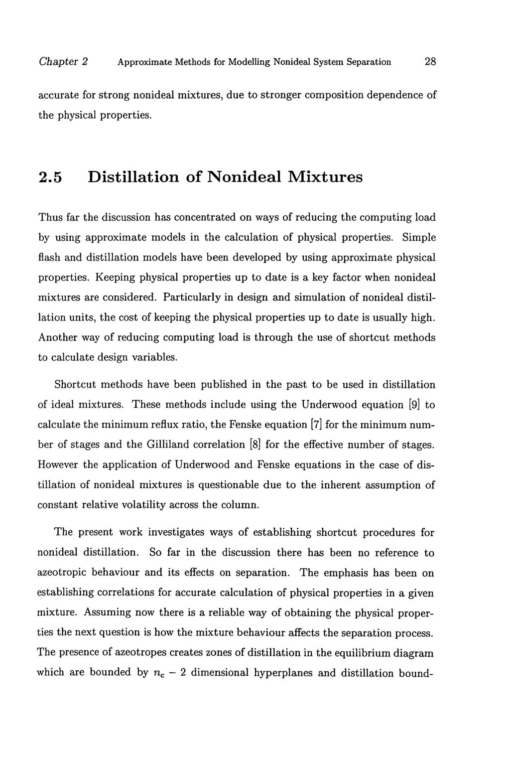 Chapter 2 Approximate Methods for Modelling Nonideal System Separation 28 accurate for strong nonideal mixtures, due to stronger composition dependence of the physical properties. 2.5 Distillation of Nonideal Mixtures Thus far the discussion has concentrated on ways of reducing the computing load by using approximate models in the calculation of physical properties.