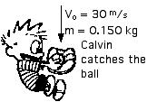 Class Work 1. Calculate the momentum of a ball that Calvin catches. m=0.150 kg v=30 m/s (0.150 kg) x (30 m/s) = 4.5 kg m/s 2. Calculate the momentum of the ball after Calvin throws the ball at 20 m/s.