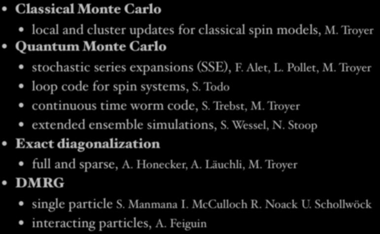 Current applications Classical Monte Carlo local and cluster updates for classical spin models, M. Troyer Quantum Monte Carlo stochastic series expansions (SSE), F. Alet, L. Pollet, M.