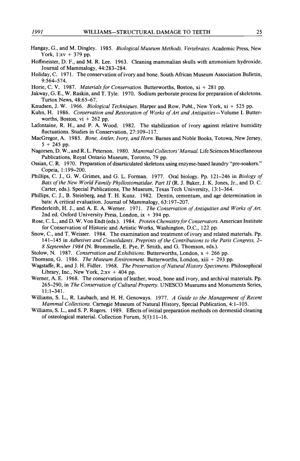 1991 WILLIAMS-STRUCTURAL DAMAGE TO TEETH 25 Hangay, G., and M. Dingley. 1985. Biological Museum Methods. Vertebrates. Academic Press, New York, 1 :xv + 379 pp. Hoffmeister, D. F., and M. R. Lee. 1963.