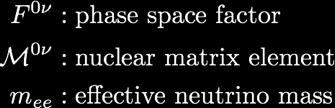 DBD Isotopes Effective neutrino mass: (only for dominant light Majorana neutrino exchange) G 0 phase space factor (atomic physics)