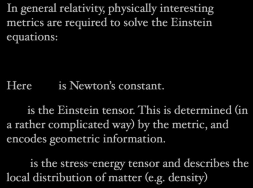 Black Holes In general relativity, physically interesting metrics are required to solve the Einstein equations: G µ =8 G N T µ Here G N is Newton s constant. G µ is the Einstein tensor.