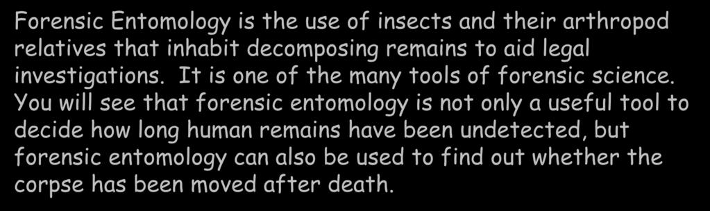 What is Forensic Entomology? Forensic Entomology is the use of insects and their arthropod relatives that inhabit decomposing remains to aid legal investigations.