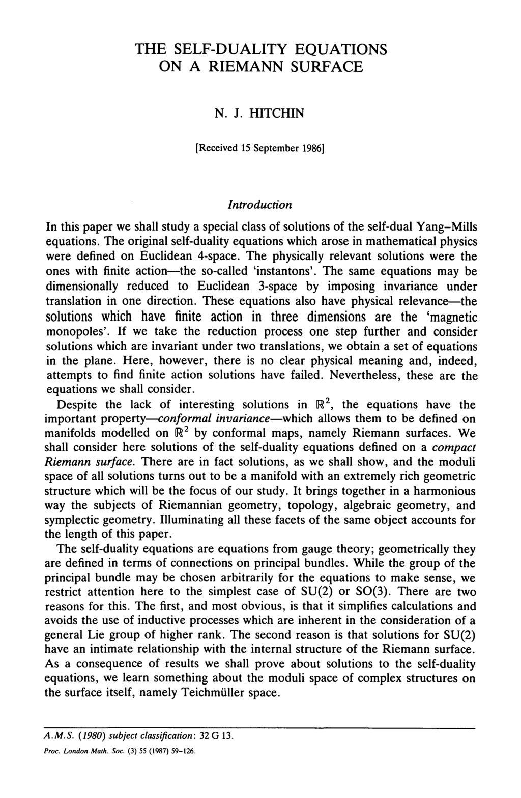 THE SELF-DUALITY EQUATIONS ON A RIEMANN SURFACE N. J. HITCHIN [Received 15 September 1986] Introduction In this paper we shall study a special class of solutions of the self-dual Yang-Mills equations.