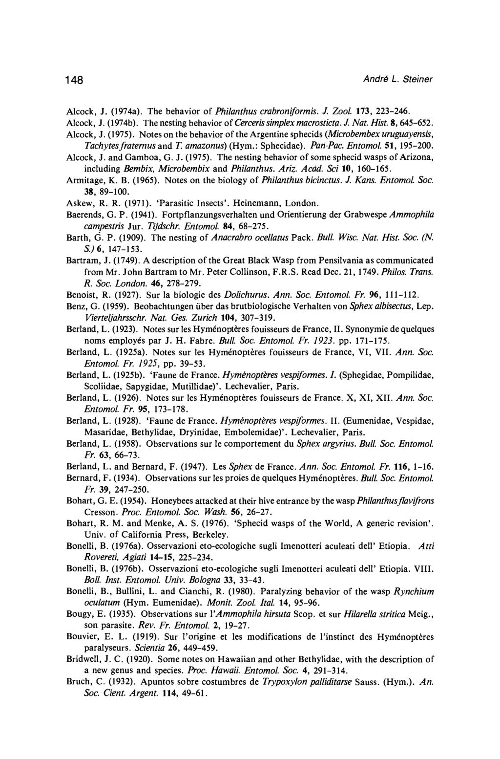 148 Andro L. Steiner Alcock, J. (1974a). The behavior of Philanthus crabroniformis. J. Zool. 173, 223-246. Alcock, J. (1974b). The nesting behavior of Cercerissimplex macrosticta. J. Nat. Hist.