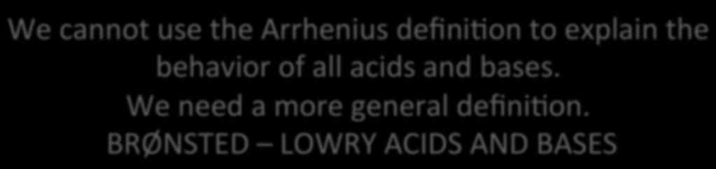 We cannot use the Arrhenius definibon to explain the behavior of all acids and bases.