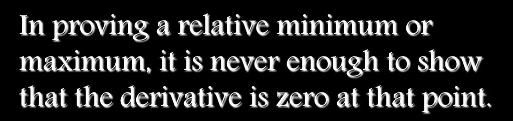 In proving a relative minimum or maximum, it is never enough to show that the derivative is zero at