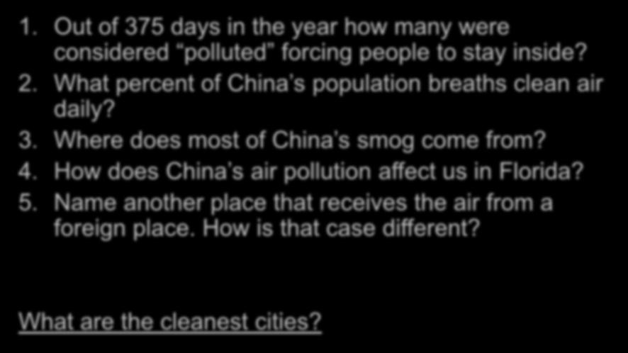 Air Pollution Video 1. Out of 375 days in the year how many were considered polluted forcing people to stay inside? 2. What percent of China s population breaths clean air daily? 3. Where does most of China s smog come from?