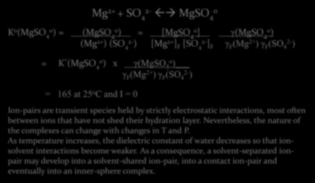 Associated electrolytes (ion-pairs /stability) Mg 2+ + SO 4 2- MgSO 4 o K o (MgSO 4o ) = (MgSO 4o ) = [MgSO 4o ] γ(mgso 4o ) (Mg 2+ ) (SO 4 2- ) [Mg 2+ ] F [SO 4 2- ] F γ F (Mg 2+ ) γ F (SO 4 2- ) =