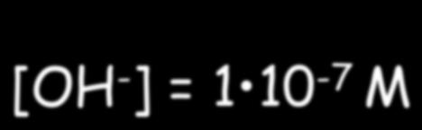 1 10-7 M [OH - ] = 1 10-7 M The equation K w = [H 3 O + ][OH - ] is valid in pure