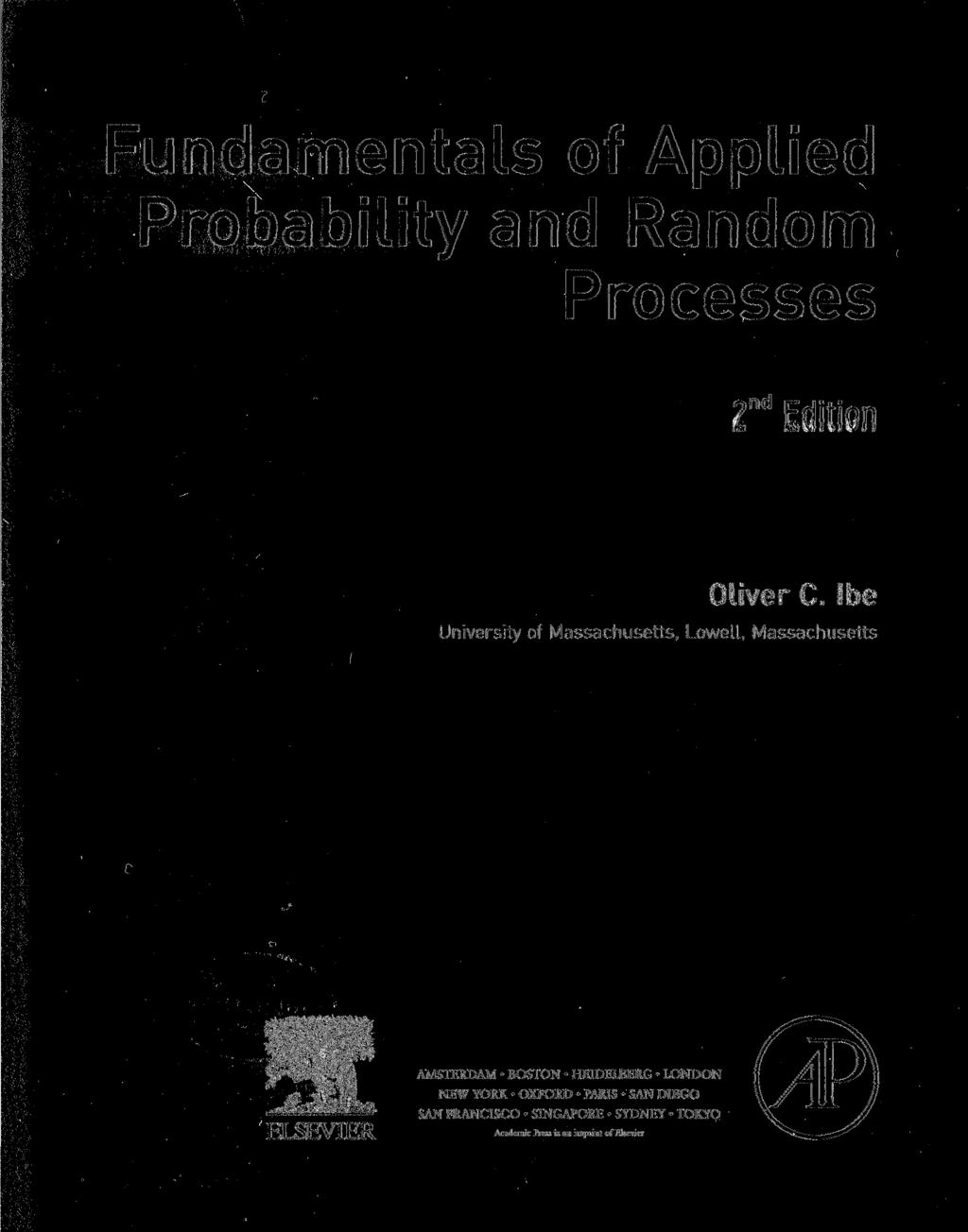 Fundamentals of Applied Probability and Random Processes,nd 2 na Edition Oliver C. Ibe University of Massachusetts, LoweLL, Massachusetts ip^ W >!