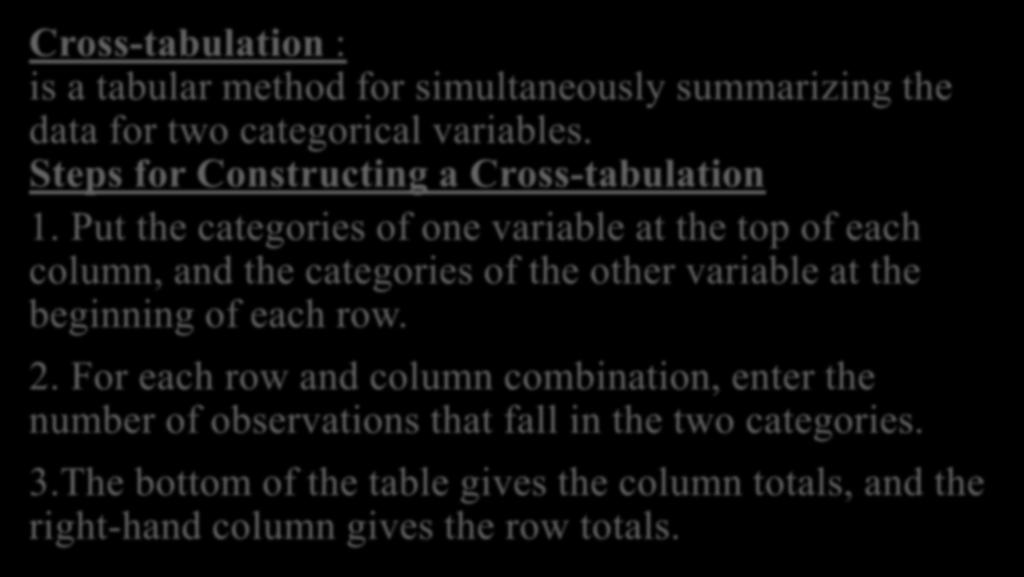 CROSS-TABULATIONS Cross-tabulation : is a tabular method for simultaneously summarizing the data for two categorical variables. Steps for Constructing a Cross-tabulation 1.