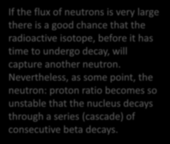 Nucleosynthesis by rapid neutron bombardment The r-process If the flux of neutrons is very large there is a good chance that the radioactive isotope, before it has time to undergo decay, will capture