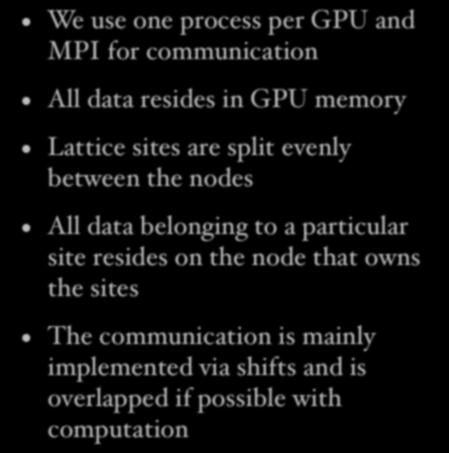 Computational strategy We use one process per GPU and MPI for communication All data resides in GPU memory Lattice sites are split evenly between the nodes All data