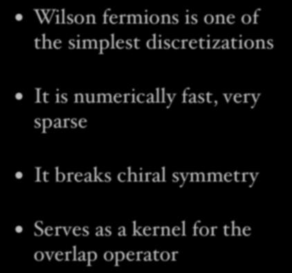 Wilson-Dirac operator Wilson fermions is one of the simplest discretizations It is numerically fast, very sparse It breaks chiral symmetry m + D/ D w =(ma + 4) 1 2