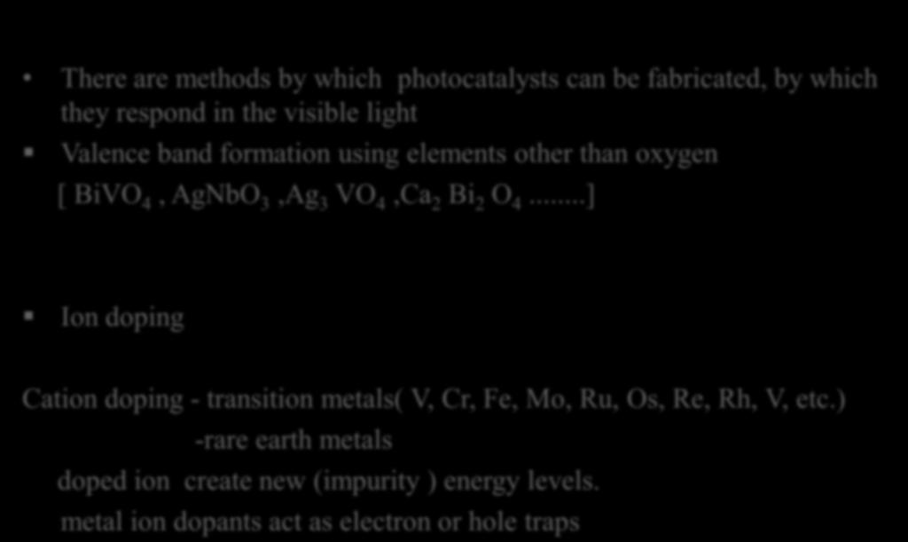 Visible light activity There are methods by which photocatalysts can be fabricated, by which they respond in the visible light Valence band formation using elements other than oxygen [ BiVO 4, AgNbO