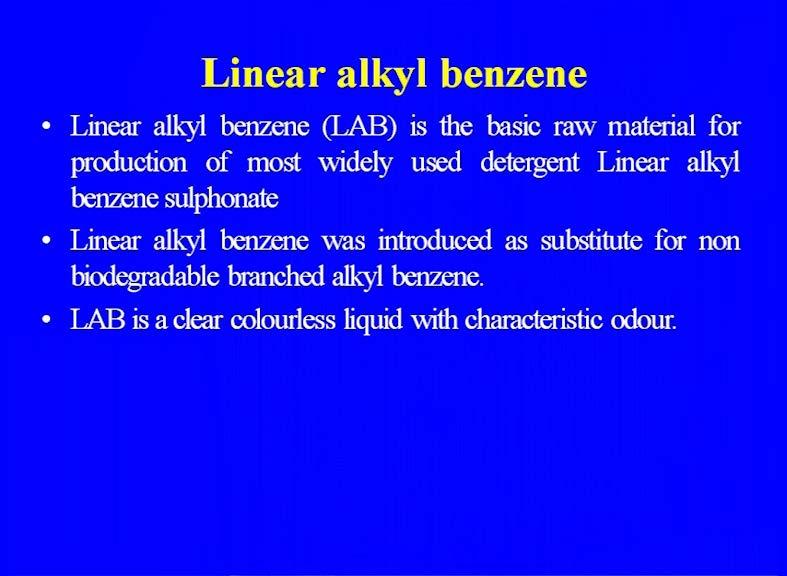 (Refer Slide Time: 17:31) Now, let us come to the linear alkyl benzene because this is the major raw material, we are making in India also, the linear alkyl