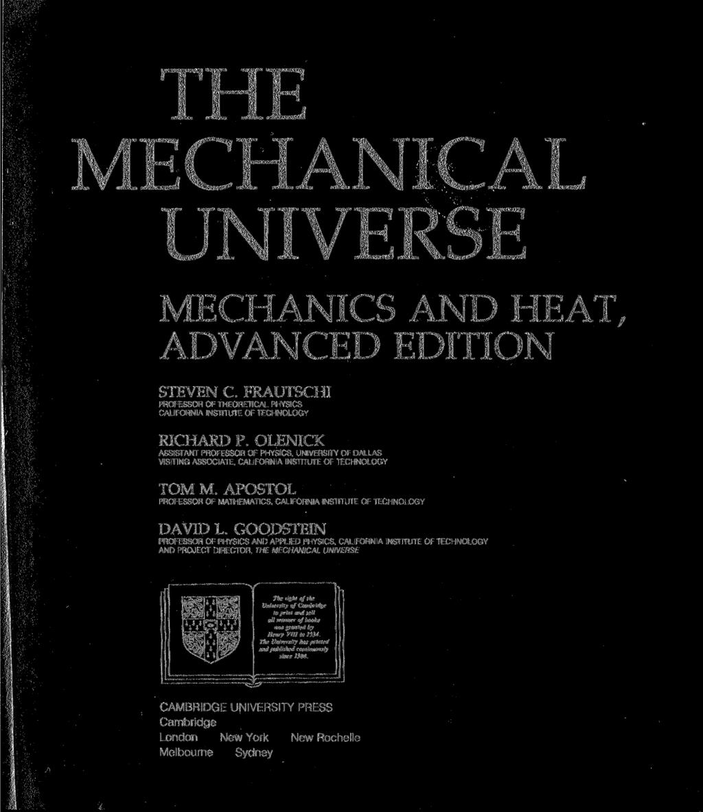 THE MECHANICAL UNIVERSE MECHANICS AND HEAT, ADVANCED EDITION STEVEN С FRAUTSCHI PROFESSOR OF THEORETICAL PHYSICS CALIFORNIA INSTITUTE OF TECHNOLOGY RICHARD P.