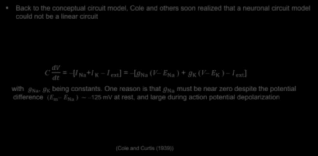 Hodgkin-Huxley Model (1952) Back to the conceptual circuit model, Cole and others soon realized that a neuronal circuit model could not be a linear circuit C dv dt =