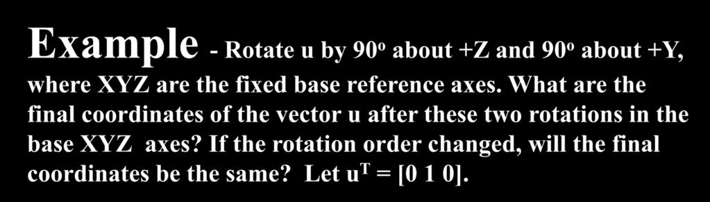 Example - Rotate u by 9 o about +Z and 9 o about +Y, where XYZ are the fixed base reference axes.