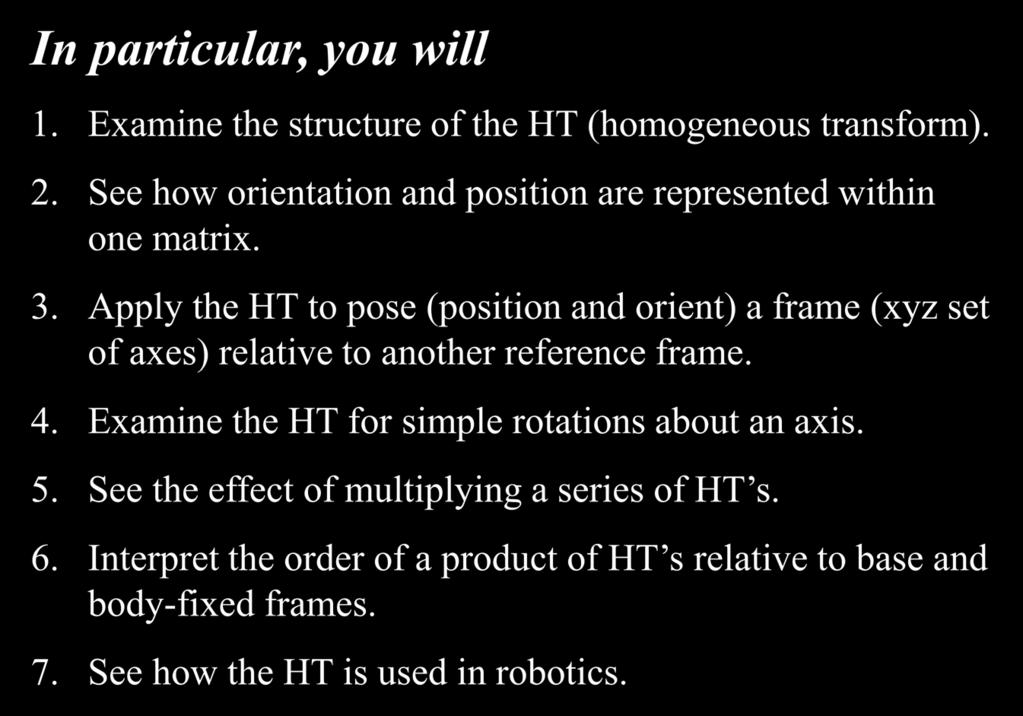 In particular, you will. Examine the structure of the HT (homogeneous transform). 2. See how orientation and position are represented within one matrix. 3.