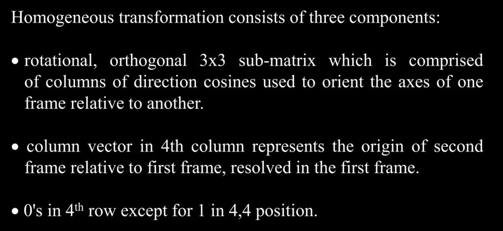 HT summary Homogeneous transformation consists of three components: rotational, orthogonal 3x3 sub-matrix which is comprised of columns of direction cosines used to orient the axes of one