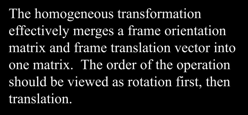 HT summary The homogeneous transformation effectively merges a frame orientation matrix and frame