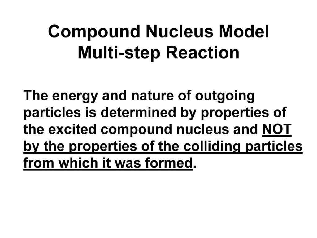 An important aspect of the compound nucleus model is that energy and nature of outgoing particles is determined by properties of