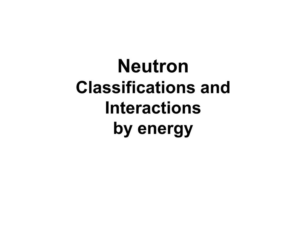 Because neutron interaction probabilities are energy-dependent, we typically categorize interactions into a set of specific energy classifications.