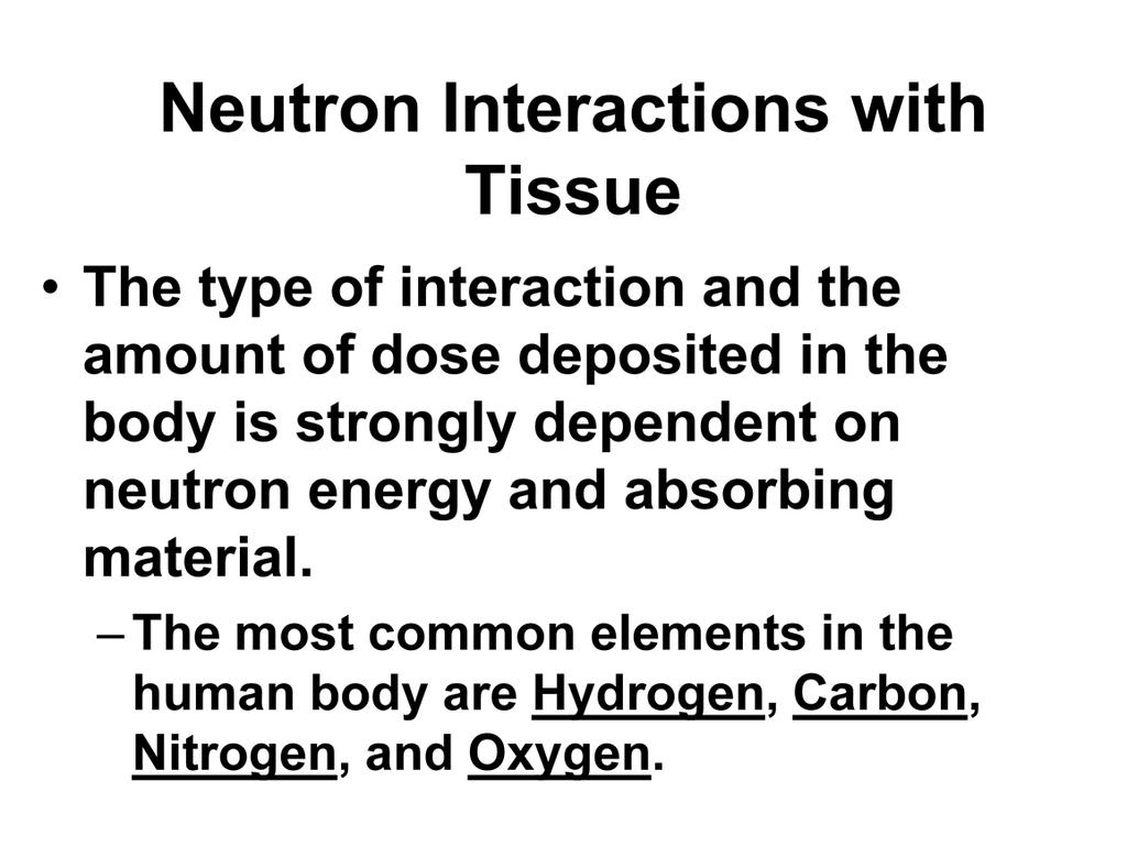 We will conclude today s lecture by identifying the most common interactions of neutrons with tissue.