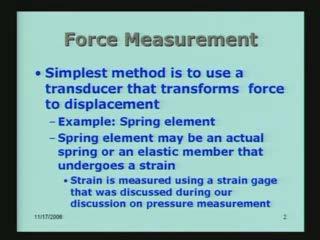 with let us look at force measurement. It simply says that one of the simplest methods is to use a transducer that transforms force into displacement.