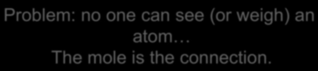 Problem: no one can see (or weigh) an atom The mole is the