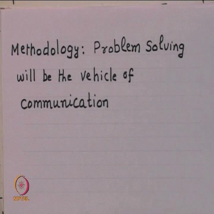 (Refer Slide Time: 01:59) Our methodology in this course would be by enlarge problem solving; that means, we try to convey principles to you through
