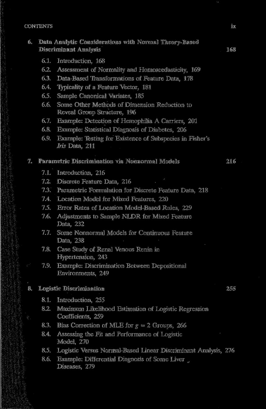 CONTENTS ix 6. Data Analytic Considerations with Normal Theory-Based Discriminant Analysis 168 6.1. Introduction, 168 6.2. Assessment of Normality and Homoscedasticity, 169 6.3.