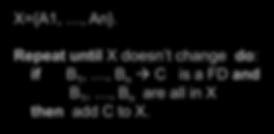 CLOSURE ALGORITHM X={A1,, An}. Repeat until X doesn t change do: if B 1,, B n à C is a FD and B 1,, B n are all in X then add C to X. Example: 1. name à color 2.