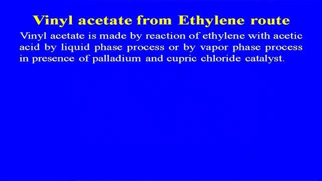 (Refer Slide Time: 35:08) So, vinyl acetate is made by reaction of ethylene with acetic acid by liquid phase process or by vapor phase