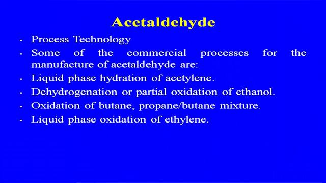(Refer Slide Time: 41:16) Acetaldehyde is the one of the most important intermediate for the manufacture of a large of the organic chemicals like acetic acid, acetic anhydride, pentaerythritol,